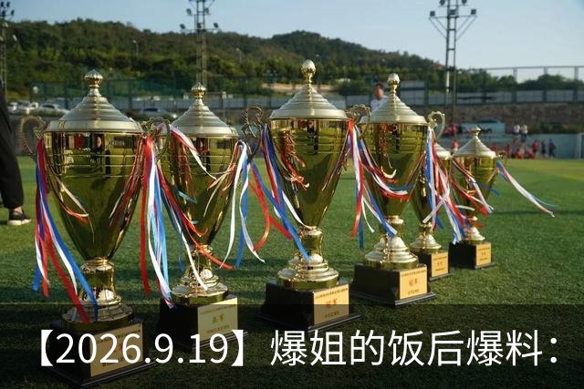 【2026.9.19】爆姐的饭后爆料：生命不止，爆料不息！