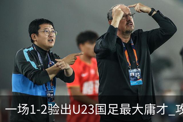 一场1-2验出U23国足最大庸才 攻防两端拖累球队 必须果断启用一人