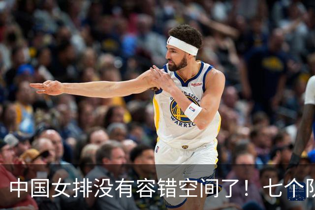 中国女排没有容错空间了！七个队抢六张奥运会门票，都是世界强队