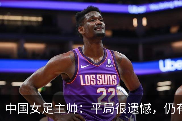 中国女足主帅：平局很遗憾，仍有信心以小组头名出线