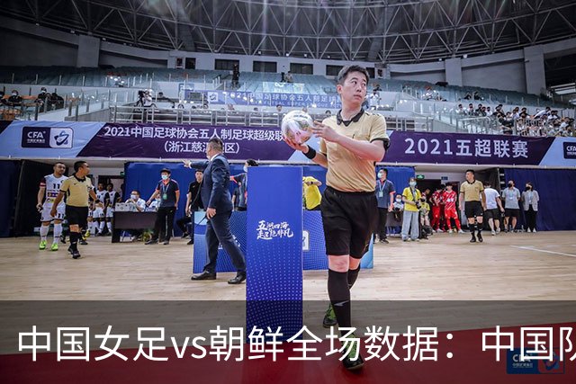 中国女足vs朝鲜全场数据：中国队全场仅1次射正，控球41%