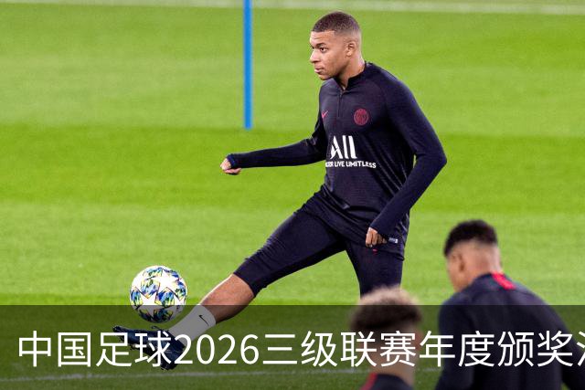 中国足球2026三级联赛年度颁奖活动计划在广州举办