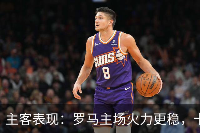 主客表现：罗马主场火力更稳，卡利亚里刚遭惨败