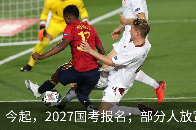 今起，2027国考报名；部分人放宽到43周岁以下；首提严打“公考围岗”，即考生或机构串联多人报同一岗位，制造虚假热度误导他人弃考