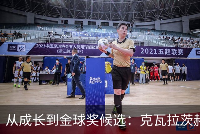 从成长到金球奖候选：克瓦拉茨赫利亚的足球之路