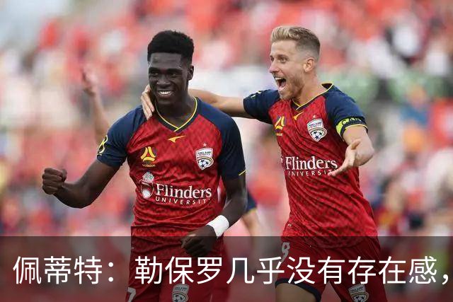 佩蒂特：勒保罗几乎没有存在感，他得继续努力才能再进法国队