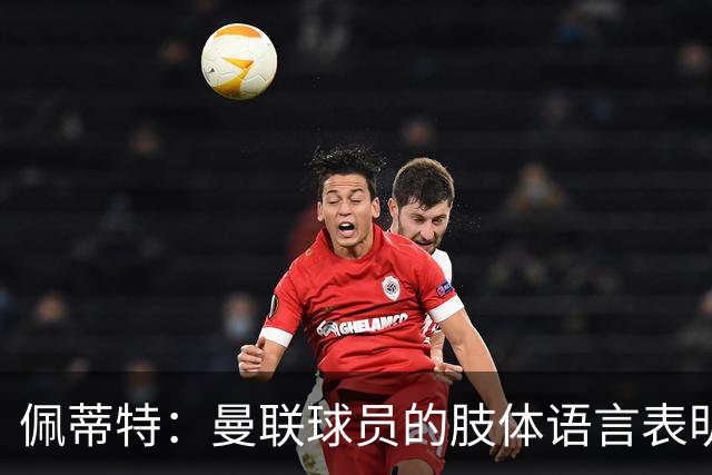 佩蒂特：曼联球员的肢体语言表明他们已经对卡里克失去信心