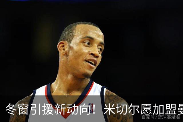 冬窗引援新动向！米切尔愿加盟曼联，卢克肖或免费离队