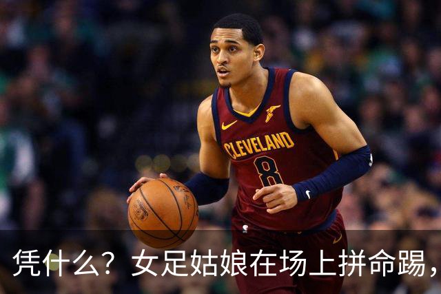 凭什么？女足姑娘在场上拼命踢，结果命运却被“一只手”抽走了！