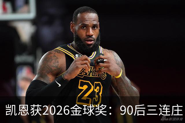 凯恩获2026金球奖：90后三连庄，00后门外张望