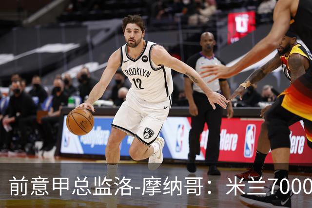 前意甲总监洛-摩纳哥：米兰7000万欧签贡萨洛-拉莫斯太离谱