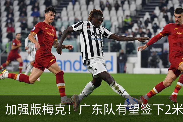 加强版梅克！广东队有望签下2米18内线巨兽，保底能进总决赛