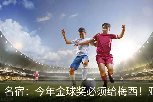 名宿：今年金球奖必须给梅西！亚马尔再次说梅西是历史第一人！