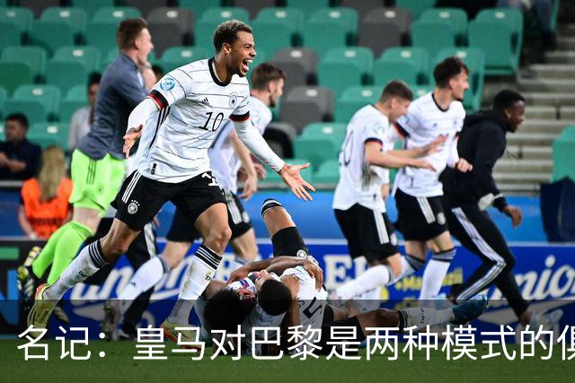 名记：皇马对巴黎是两种模式的俱乐部的对决