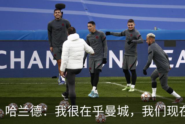 哈兰德：我很在乎曼城，我们现在必须团结起来并保持积极