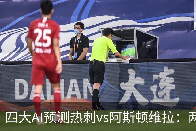四大AI预测热刺vs阿斯顿维拉：两家猜主胜，两家猜平局