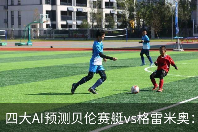 四大AI预测贝伦赛艇vs格雷米奥：两家看好主胜，两家看好平局