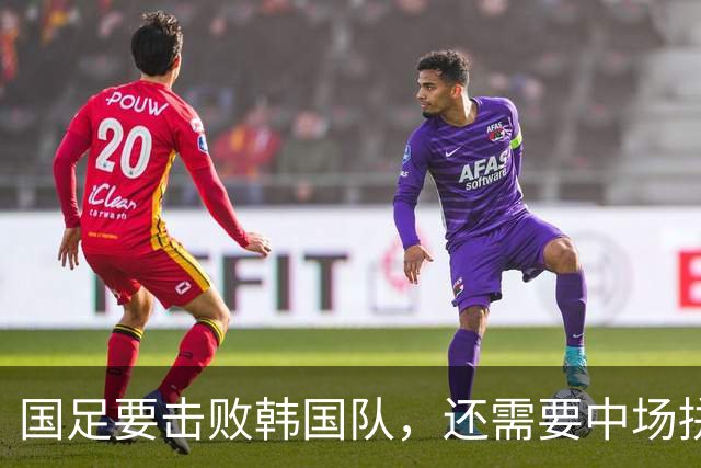国足要击败韩国队，还需要中场拼抢更加积极