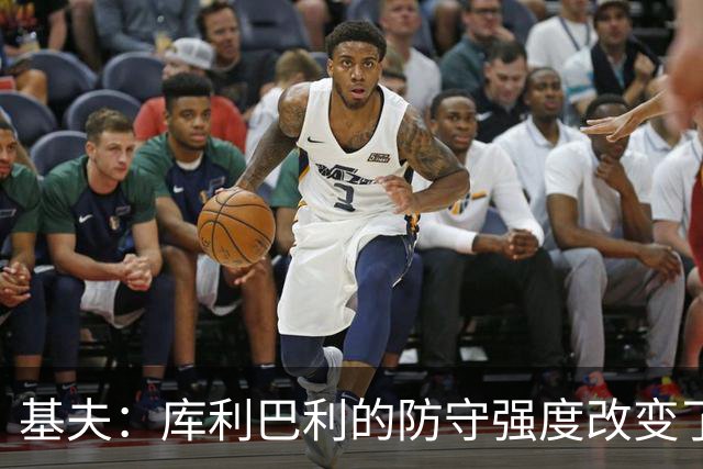 基夫：库利巴利的防守强度改变了比赛走势 非常喜欢他的无球空切