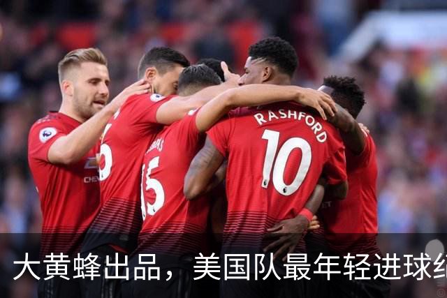 大黄蜂出品，美国队最年轻进球纪录先后被多特球员打破