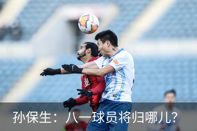 孙保生：八一球员将归哪儿？