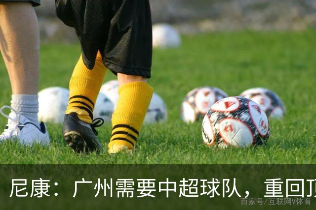 尼康：广州需要中超球队，重回顶级联赛能给本地球迷带来喜悦