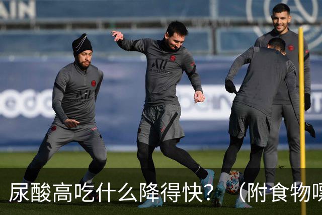 尿酸高吃什么降得快？（附食物嘌呤排行榜）