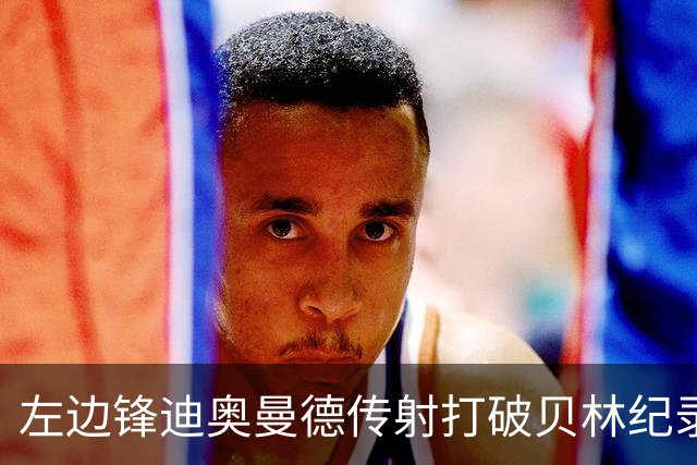 左边锋迪奥曼德传射打破贝林纪录 维尼修斯枯坐看台