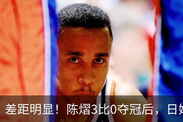 差距明显！陈熠3比0夺冠后，日媒一针见血，指出张本美和惨败原因