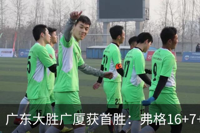 广东大胜广厦获首胜：弗格16+7+9崔永熙16分 塔克34+5+6