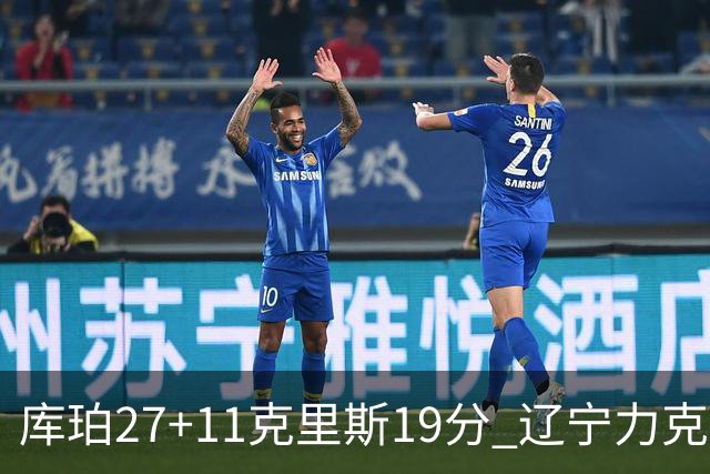 库珀27+11克里斯19分 辽宁力克新疆开赛4连胜