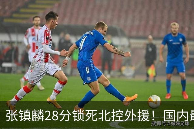 张镇麟28分锁死北控外援！国内最强3号位，国家队却不要他？