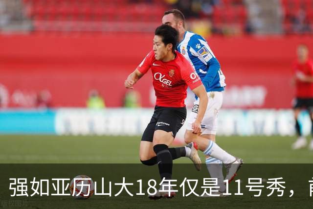 强如亚历山大18年仅是11号秀，前面10人是谁？状元、榜眼全成水货
