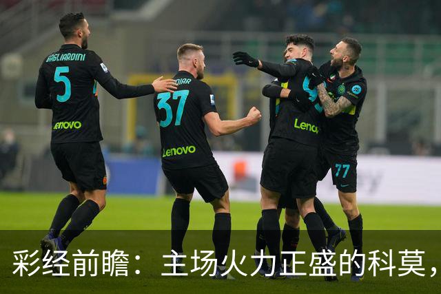 彩经前瞻：主场火力正盛的科莫，等来一支还在找答案的曼联