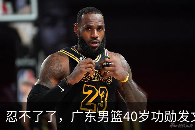 忍不了了，广东男篮40岁功勋发文，球迷点评1人该换了