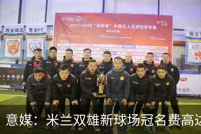 意媒：米兰双雄新球场冠名费高达6.5亿欧，合同年限25年