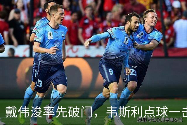 戴伟浚率先破门，韦斯利点球一击制胜！