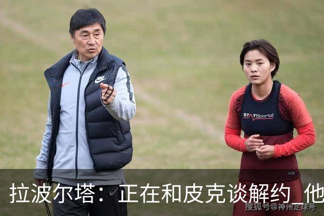 拉波尔塔：正在和皮克谈解约 他知道工资单需要调整