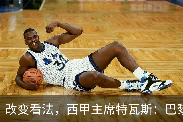 改变看法，西甲主席特瓦斯：巴黎收入支出更平衡了