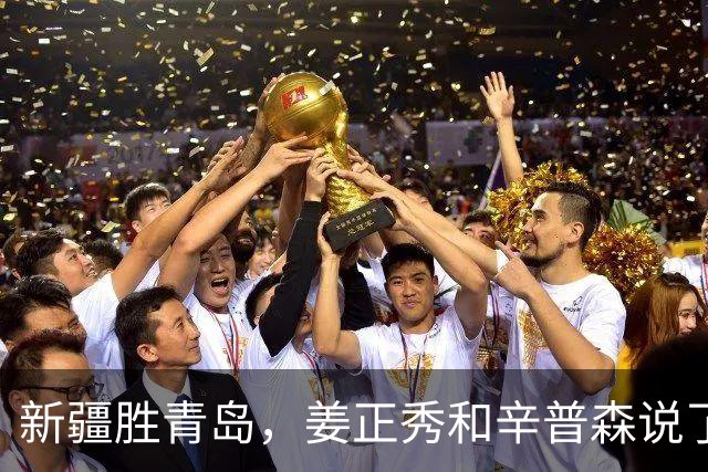 新疆胜青岛，姜正秀和辛普森说了啥？内线伤员引篮板不安，小外谦逊