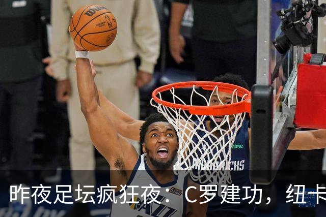 昨夜足坛疯狂夜：C罗建功，纽卡惨败，西甲读秒绝平