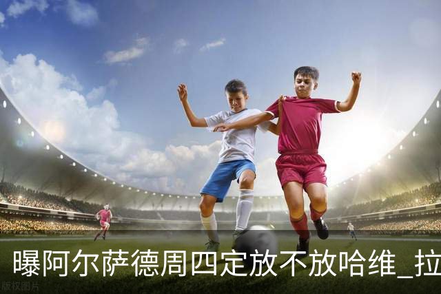曝阿尔萨德周四定放不放哈维 拉波尔塔或需亲自前往