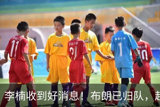 李楠收到好消息！布朗已归队，赵睿伤无大碍，豪华阵容能冲冠吗？