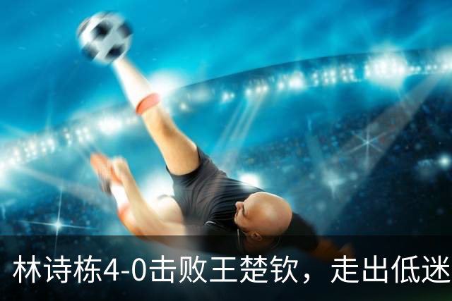 林诗栋4-0击败王楚钦，走出低迷迈向辉煌，成就亚运会三冠王！