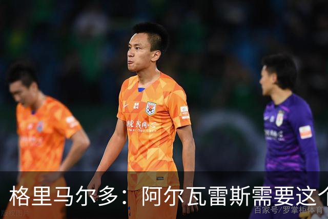 格里马尔多：阿尔瓦雷斯需要这个进球，这一分对我们很重要
