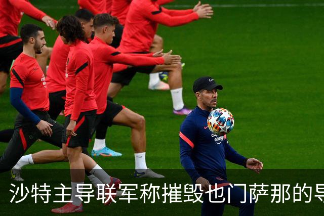 沙特主导联军称摧毁也门萨那的导弹发射装置