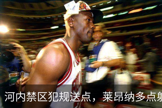 河内禁区犯规送点，莱昂纳多点射被没收