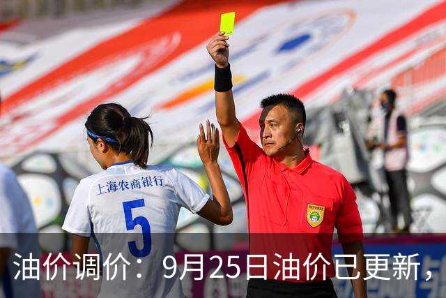 油价调价：9月25日油价已更新，92、95、98号汽油多少钱一升