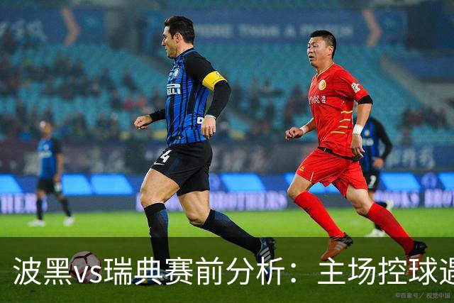 波黑vs瑞典赛前分析：主场控球遇上北欧高效反击