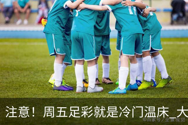 注意！周五足彩就是冷门温床 大奖格局重防大冷